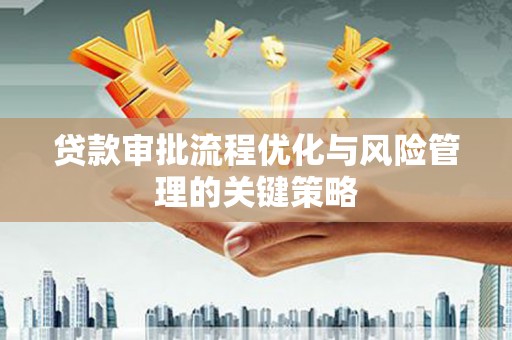 临猗贷款审批流程优化与风险管理的关键策略