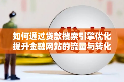 临猗如何通过贷款搜索引擎优化提升金融网站的流量与转化率