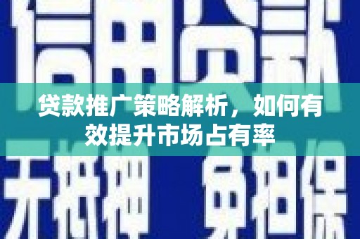 临猗贷款推广策略解析，如何有效提升市场占有率