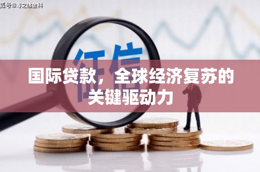 临猗国际贷款，全球经济复苏的关键驱动力