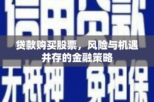 临猗贷款购买股票，风险与机遇并存的金融策略