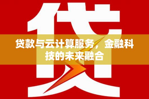 临猗贷款与云计算服务，金融科技的未来融合