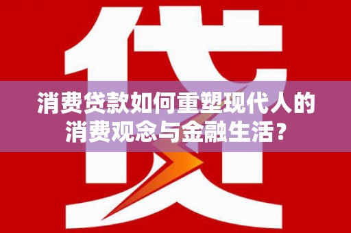 临猗消费贷款如何重塑现代人的消费观念与金融生活？
