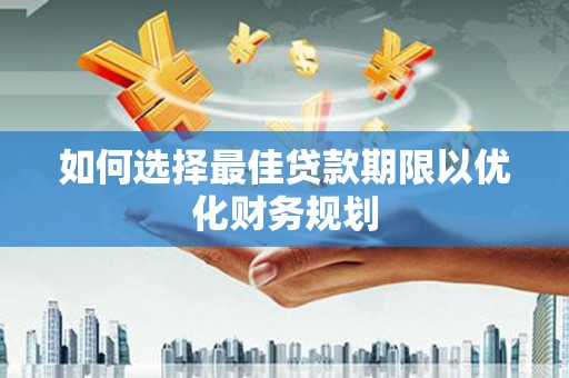 临猗如何选择最佳贷款期限以优化财务规划