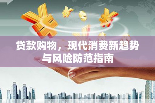 临猗贷款购物，现代消费新趋势与风险防范指南