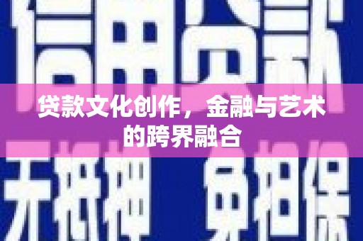 临猗贷款文化创作，金融与艺术的跨界融合