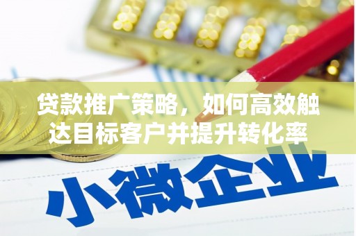 临猗贷款推广策略，如何高效触达目标客户并提升转化率