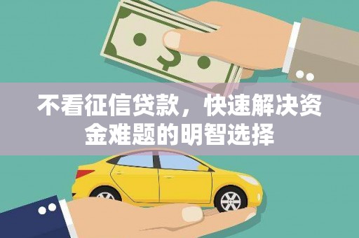 临猗不看征信贷款，快速解决资金难题的明智选择
