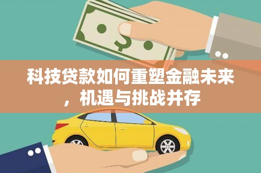 临猗科技贷款如何重塑金融未来，机遇与挑战并存