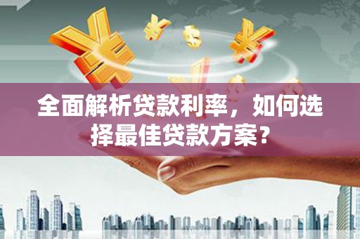 临猗全面解析贷款利率，如何选择最佳贷款方案？