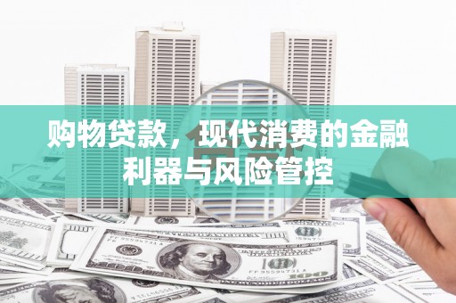 临猗购物贷款，现代消费的金融利器与风险管控