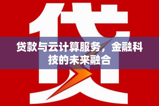 临猗贷款与云计算服务，金融科技的未来融合