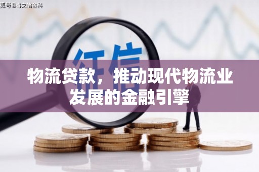临猗物流贷款，推动现代物流业发展的金融引擎