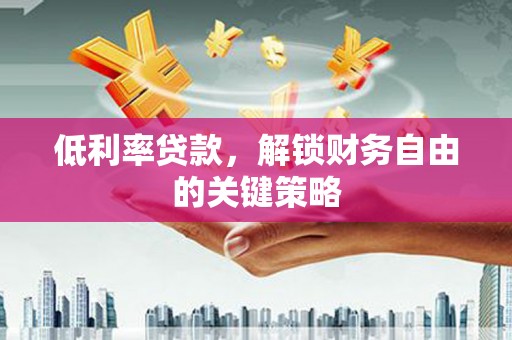 临猗低利率贷款，解锁财务自由的关键策略