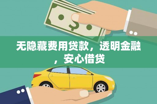 临猗无隐藏费用贷款，透明金融，安心借贷