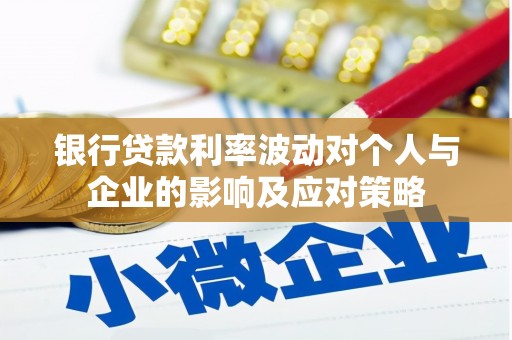 临猗银行贷款利率波动对个人与企业的影响及应对策略
