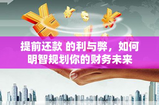 临猗提前还款 的利与弊，如何明智规划你的财务未来