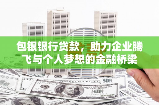 临猗包银银行贷款，助力企业腾飞与个人梦想的金融桥梁