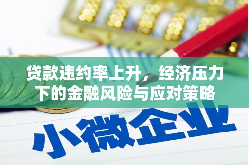 临猗贷款违约率上升，经济压力下的金融风险与应对策略