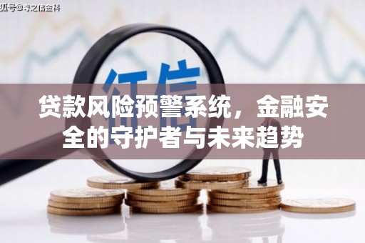 临猗贷款风险预警系统，金融安全的守护者与未来趋势