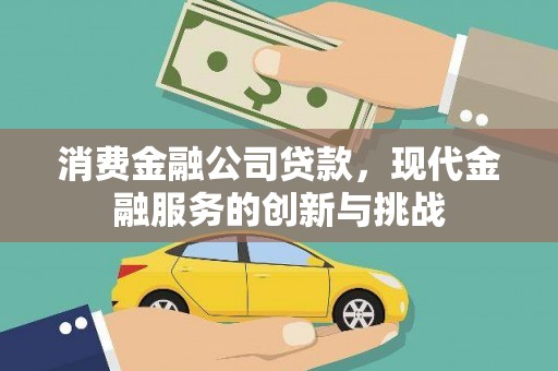 临猗消费金融公司贷款，现代金融服务的创新与挑战