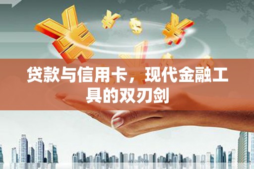 临猗贷款与信用卡，现代金融工具的双刃剑