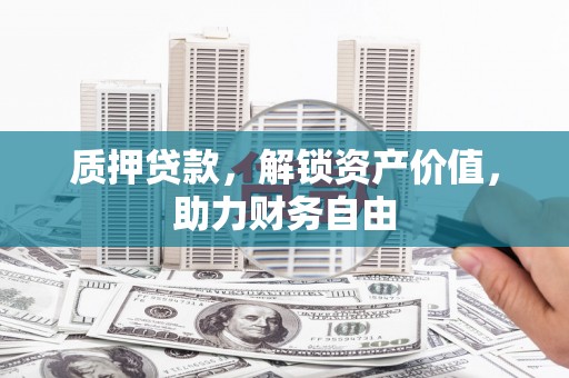 临猗质押贷款，解锁资产价值，助力财务自由