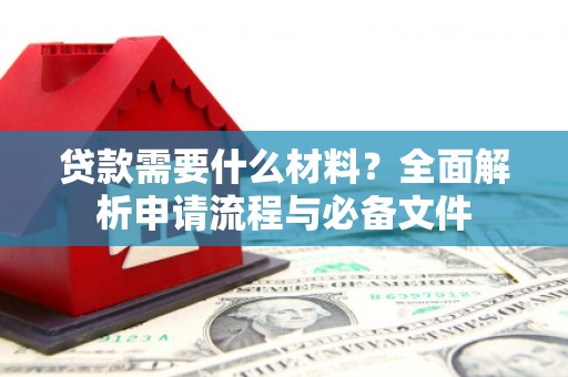 临猗贷款需要什么材料？全面解析申请流程与必备文件