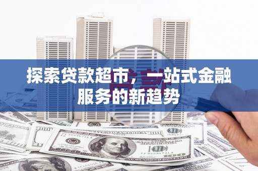 临猗探索贷款超市，一站式金融服务的新趋势