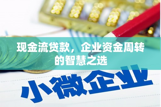临猗现金流贷款，企业资金周转的智慧之选