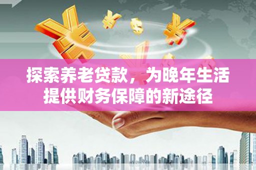 临猗探索养老贷款，为晚年生活提供财务保障的新途径