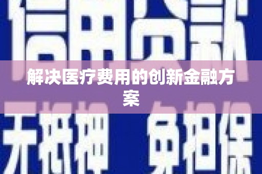 临猗解决医疗费用的创新金融方案