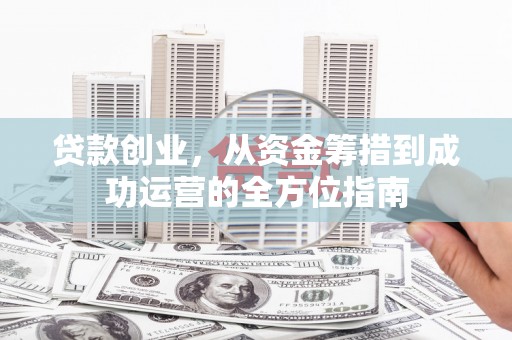临猗贷款创业，从资金筹措到成功运营的全方位指南