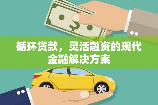 临猗循环贷款，灵活融资的现代金融解决方案