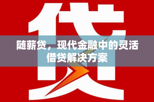 临猗随薪贷，现代金融中的灵活借贷解决方案