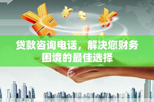 临猗贷款咨询电话，解决您财务困境的最佳选择
