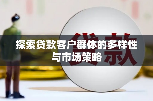 临猗探索贷款客户群体的多样性与市场策略