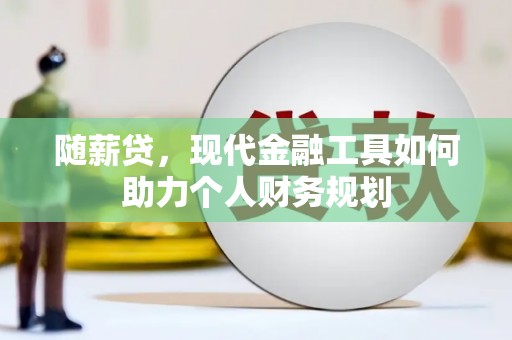 临猗随薪贷，现代金融工具如何助力个人财务规划
