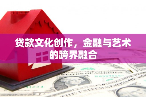 临猗贷款文化创作，金融与艺术的跨界融合