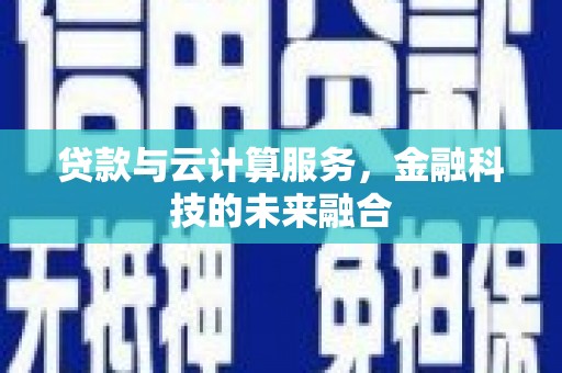 临猗贷款与云计算服务，金融科技的未来融合