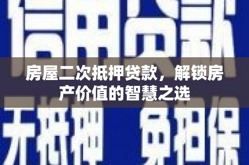 临猗房屋二次抵押贷款，解锁房产价值的智慧之选