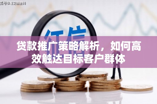 临猗贷款推广策略解析，如何高效触达目标客户群体