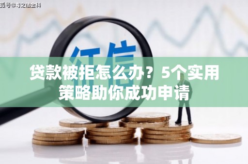 临猗贷款被拒怎么办？5个实用策略助你成功申请
