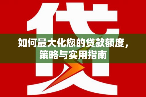 临猗如何最大化您的贷款额度，策略与实用指南