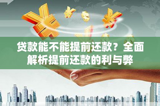 临猗贷款能不能提前还款？全面解析提前还款的利与弊