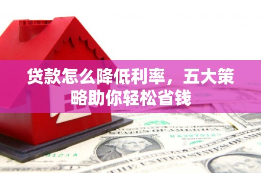 临猗贷款怎么降低利率，五大策略助你轻松省钱