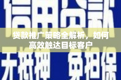 临猗贷款推广策略全解析，如何高效触达目标客户