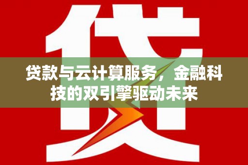 临猗贷款与云计算服务，金融科技的双引擎驱动未来