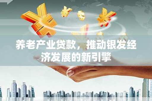 临猗养老产业贷款，推动银发经济发展的新引擎