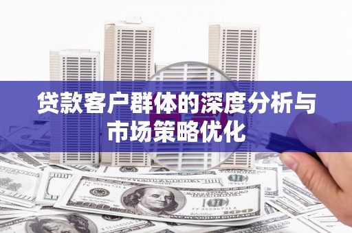 临猗贷款客户群体的深度分析与市场策略优化